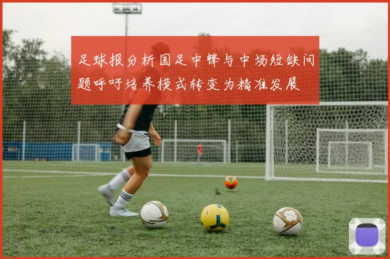 足球报分析国足中锋与中场短缺问题呼吁培养模式转变为精准发展