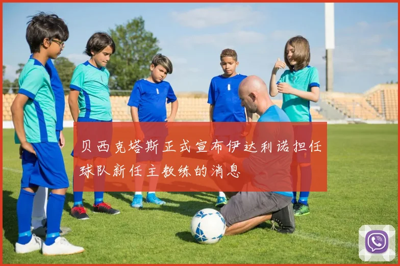 贝西克塔斯正式宣布伊达利诺担任球队新任主教练的消息