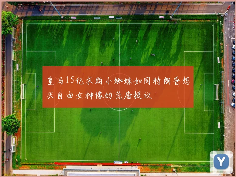 皇马15亿求购小蜘蛛如同特朗普想买自由女神像的荒唐提议