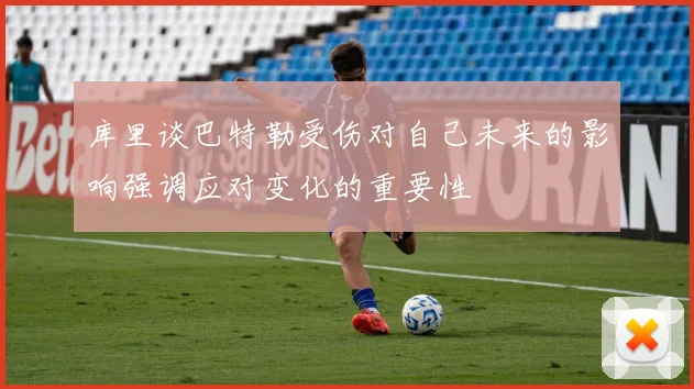 库里谈巴特勒受伤对自己未来的影响强调应对变化的重要性