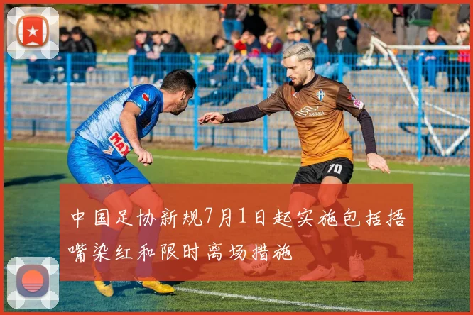 中国足协新规7月1日起实施包括捂嘴染红和限时离场措施