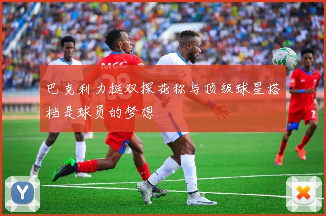 巴克利力挺双探花称与顶级球星搭档是球员的梦想