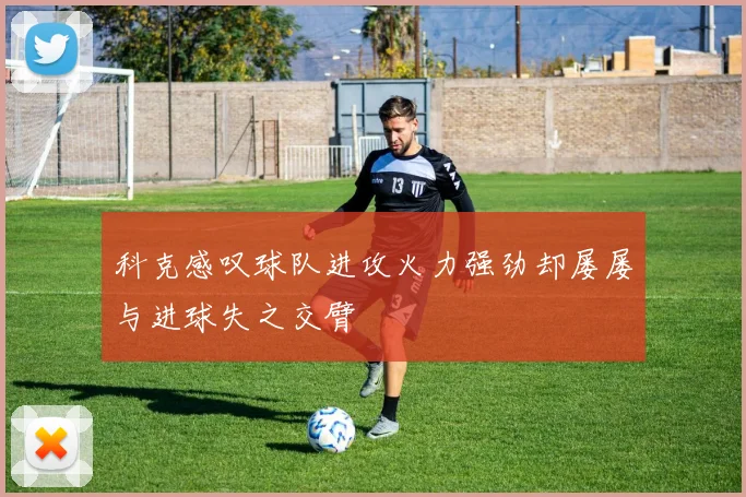科克感叹球队进攻火力强劲却屡屡与进球失之交臂