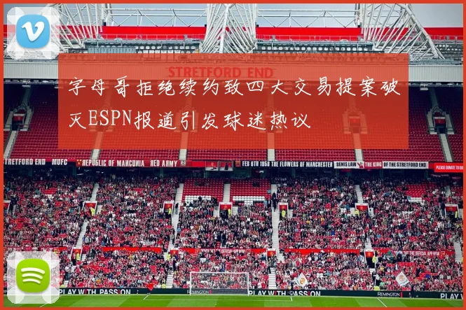 字母哥拒绝续约致四大交易提案破灭ESPN报道引发球迷热议