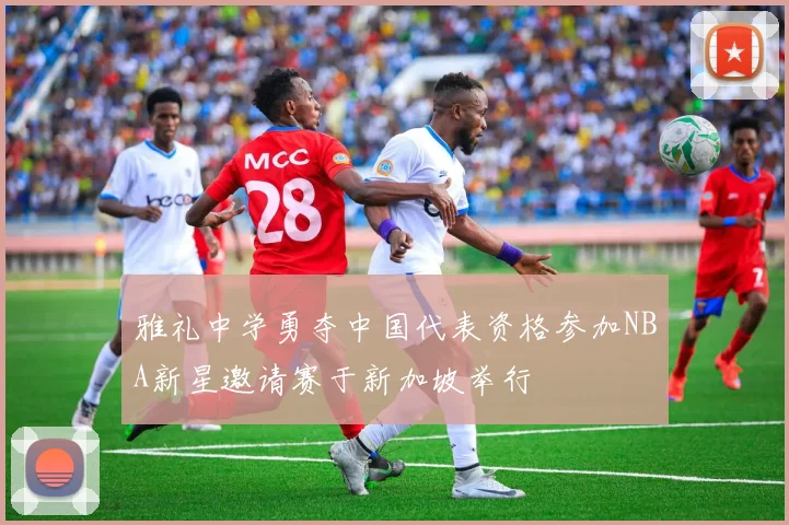 雅礼中学勇夺中国代表资格参加NBA新星邀请赛于新加坡举行