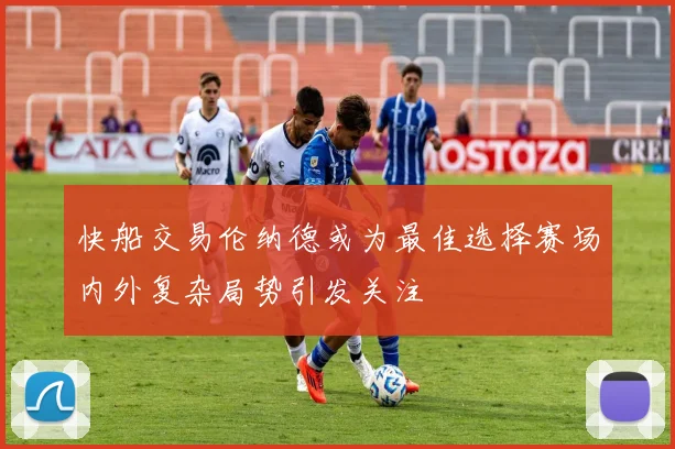 快船交易伦纳德或为最佳选择赛场内外复杂局势引发关注