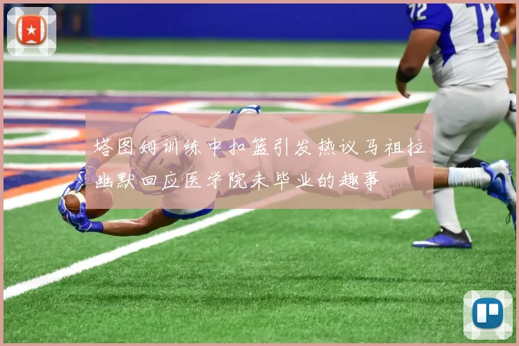 塔图姆训练中扣篮引发热议马祖拉幽默回应医学院未毕业的趣事