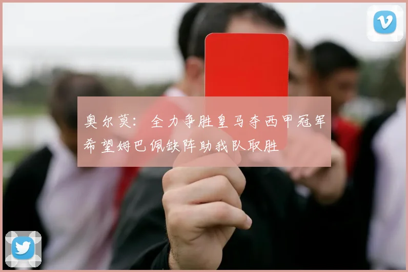 奥尔莫：全力争胜皇马夺西甲冠军希望姆巴佩缺阵助我队取胜