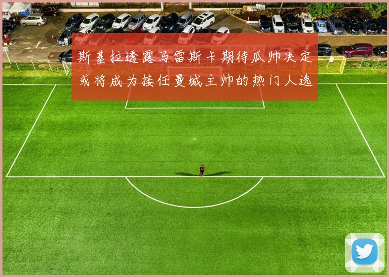 斯基拉透露马雷斯卡期待瓜帅决定或将成为接任曼城主帅的热门人选